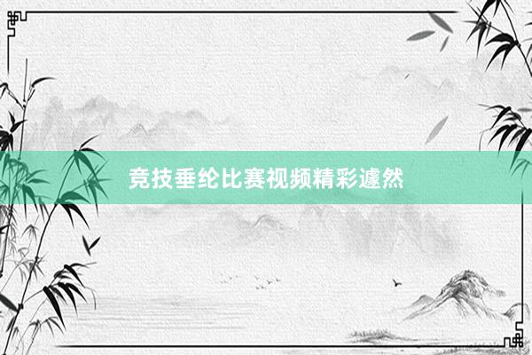 竞技垂纶比赛视频精彩遽然